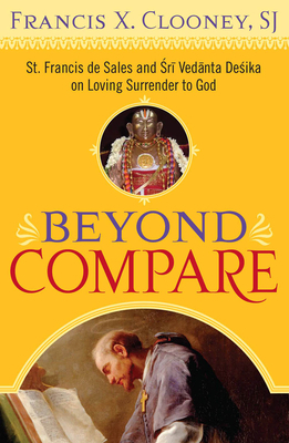 Beyond Compare: St. Francis de Sales and Sri Vedanta Desika on Loving Surrender to God by Francis X. Clooney