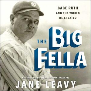 The Big Fella: Babe Ruth and the World He Created by Jane Leavy