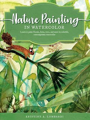 Nature Painting in Watercolor: Learn to paint florals, ferns, trees, and more in colorful, contemporary watercolor by Kristine Lombardi, Kristine Lombardi