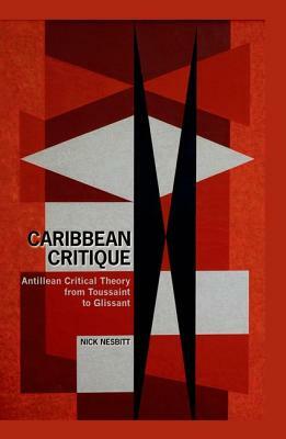 Caribbean Critique: Antillean Critical Theory from Toussaint to Glissant by Nick Nesbitt