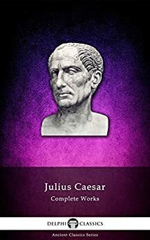 Delphi Complete Works of Julius Caesar by Gaius Julius Caesar