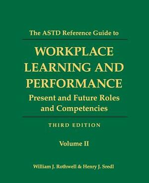 The ASTD Reference Guide to Workplace and Performance: Volume 2: Present and Future Roles and Competencies by Henry J. Sredl, William J. Rothwell