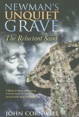 Newman's Unquiet Grave: The Reluctant Saint by John Cornwell