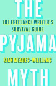 The Pyjama Myth: The Freelance Writer's Survival Guide by Sian Meades-Williams