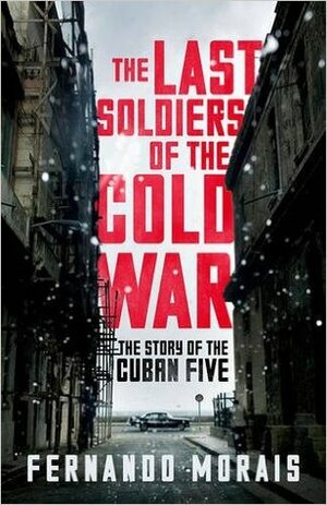 The Last Soldiers of the Cold War: The Story of the Cuban Five by Fernando Morais