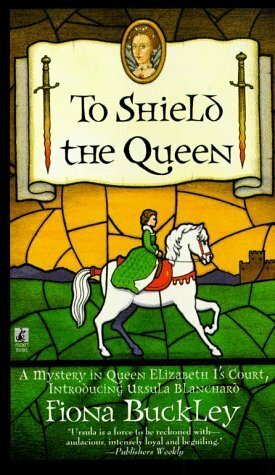 To Shield the Queen: A Mystery in Queen Elizabeth I's Court, Introducing Ursula Blanchard by Fiona Buckley