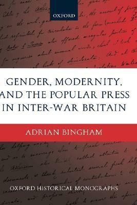 Gender, Modernity, and the Popular Press in Inter-War Britain by Adrian Bingham