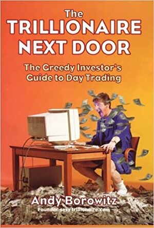 The Trillionaire Next Door: The Greedy Investor's Guide to Day Trading by Andy Borowitz