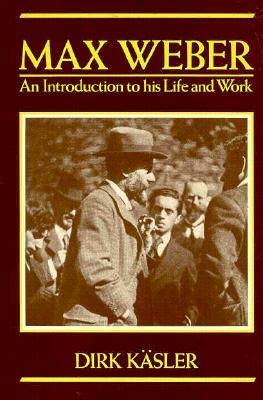 Max Weber: An Introduction to His Life and Work by Dirk Kaesler, Dirk Käsler, Philippa Hurd