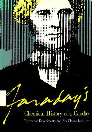 Chemical History of a Candle: Twenty-two Experiments and Six Classic Lectures by Michael Faraday