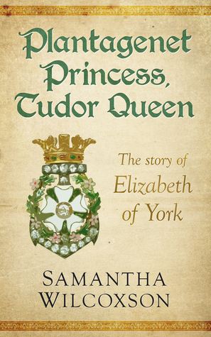Plantagenet Princess, Tudor Queen: The Story of Elizabeth of York by Samantha Wilcoxson