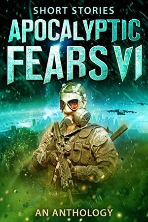 Apocalyptic Fears VI by Darcy Coates, Chris Northern, Greg Dragon, Saul W. Tanpepper, Steve Stroble, Joseph J. Bailey, David VanDyke, J. Thorn, David Estes, J.V. Roberts