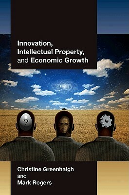 Innovation, Intellectual Property, and Economic Growth by Christine Greenhalgh, Mark Rogers