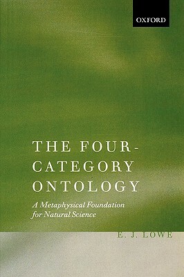 The Four-Category Ontology: A Metaphysical Foundation for Natural Science by E. J. Lowe