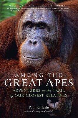 Among the Great Apes: Adventures on the Trail of Our Closest Relatives by Paul Raffaele