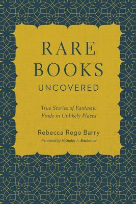 Rare Books Uncovered: True Stories of Fantastic Finds in Unlikely Places by Rebecca Rego Barry