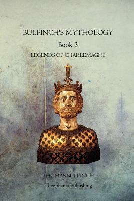 Bulfinchs Mythology Book 3: Legends of Charlemagne by Thomas Bulfinch