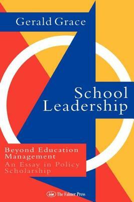 School Leadership: Beyond Education Management: An Essay in Policy Scholarship by Professor Gerald Grace, Gerald Grace