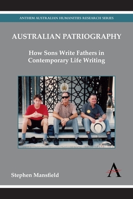 Australian Patriography: How Sons Write Fathers in Contemporary Life Writing by Stephen Mansfield