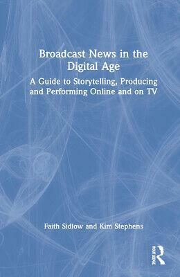 Broadcast News in the Digital Age: A Guide to Reporting, Producing and Anchoring Online and on TV by Kim Stephens, Faith Sidlow