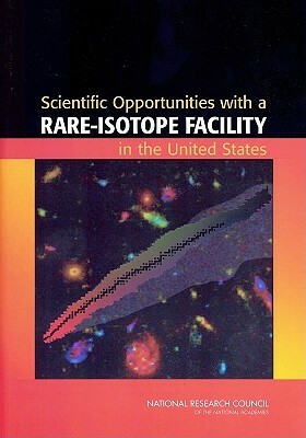 Scientific Opportunities with a Rare-Isotope Facility in the United States by Division on Engineering and Physical Sci, Board on Physics and Astronomy, National Research Council