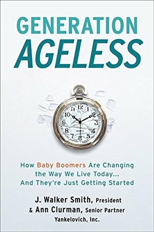 Generation Ageless: How Baby Boomers Are Changing the Way We Live Today…And They're Just Getting Started by J. Walker Smith, Ann Clurman