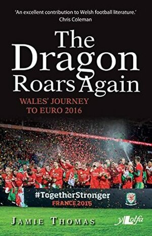The Dragon Roars Again: Wales and the Euros 2016 by Jamie Thomas