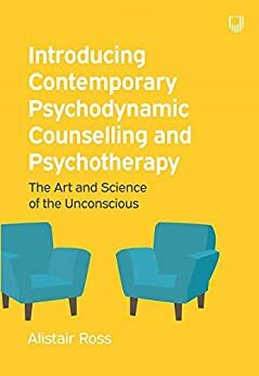 Introducing Contemporary Psychodynamic Counselling and Psychotherapy: The Art and Science of the Unconscious by Alistair Ross