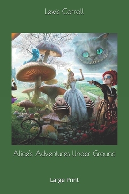 Alice's Adventures Under Ground: Large Print by Lewis Carroll