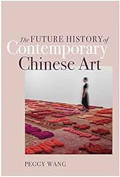 The Future History of Contemporary Chinese Art by Peggy Wang