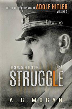 The Secret Journals of Adolf Hitler, Volume 2: The Struggle by A.G. Mogan