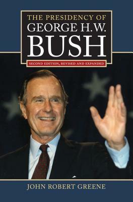 The Presidency of George H. W. Bush: Second Edition, Revised by John Robert Greene