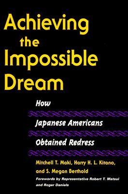 Achieving the Impossible Dream: How Japanese Americans Obtained Redress by S. Megan Berthold, Harry H. Kitano, Mitchell T. Maki