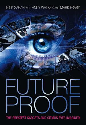 Future Proof: The Greatest Gadgets and Gizmos Ever Imagined by Mark Frary, Nick Sagan, Andy Walker