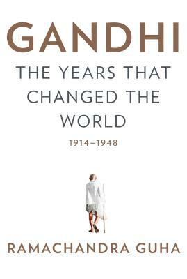 Gandhi: The Years That Changed the World, 1914-1948 by Ramachandra Guha