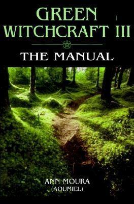 Green Witchcraft III: The Manual by Ann Moura