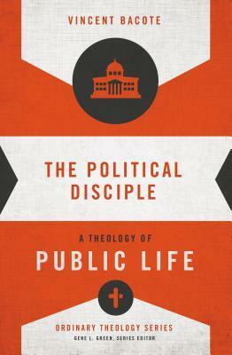 The Political Disciple: A Theology of Public Life by Vincent E. Bacote, Gene L. Green