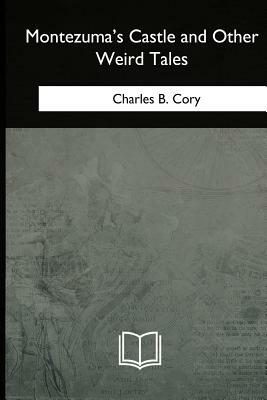 Montezuma's Castle and Other Weird Tales by Charles B. Cory