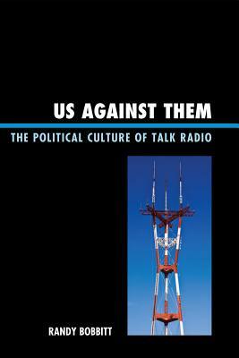 Us Against Them: The Political Culture of Talk Radio by Randy Bobbitt