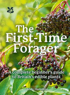 The First-Time Forager: A Complete Beginner's Guide to Britain's Edible Plants by Andy Hamilton