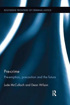 Pre-Crime: Pre-Emption, Precaution and the Future by Dean Wilson, Jude McCulloch