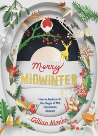 Merry Midwinter: How to Rediscover the Magic of the Christmas Season by Gillian Monks