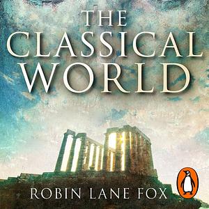 The Classical World: An Epic History from Homer to Hadrian by Robin Lane Fox