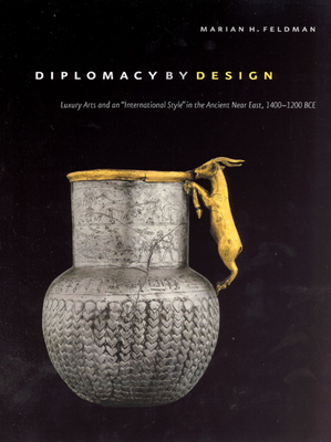 Diplomacy by Design: Luxury Arts and an "International Style" in the Ancient Near East, 1400-1200 Bce by Marian H. Feldman