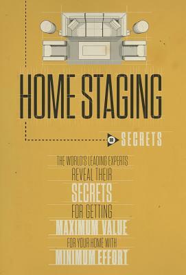 Home Staging Our Secrets the World's Leading Experts Reveal Their Secrets for Getting Maximum Value for Your Home with Minimum Effort by Christine Rae, Nick Nanton, Experts World's Leading