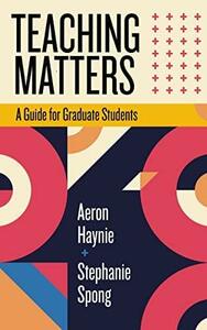 Teaching Matters: A Guide for Graduate Students by Aeron Haynie, Stephanie Spong