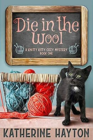 Die in the Wool: A Knitty Kitty Cozy Mystery by Katherine Hayton