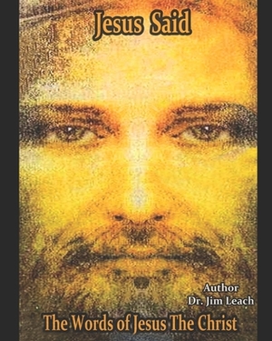 Jesus Said: The Words of Jesus The Christ by Jim Leach