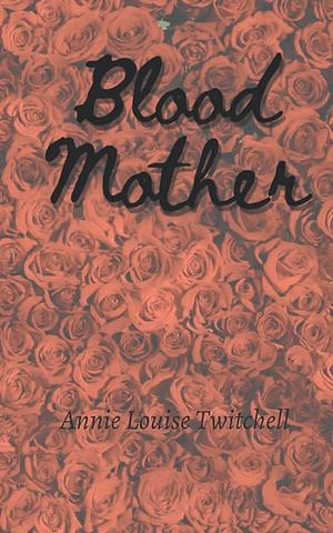 Blood Mother by Annie Louise Twitchell