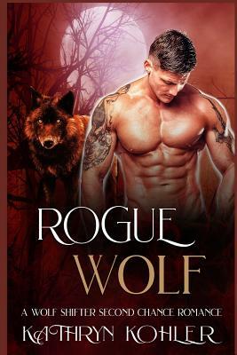 Rogue Wolf: A Wolf Shifter Second Chance Romance by Kathryn Kohler